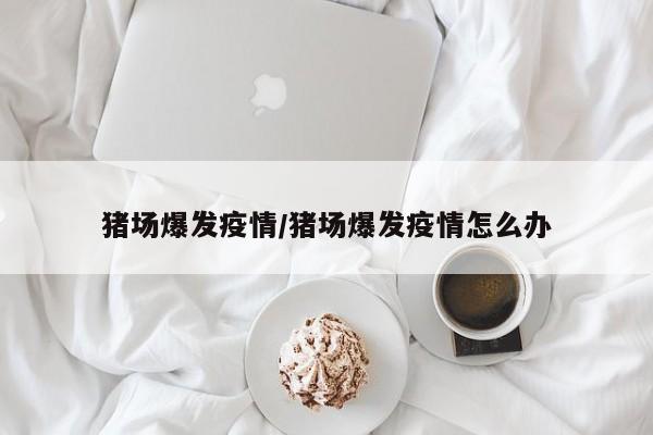 猪场爆发疫情/猪场爆发疫情怎么办