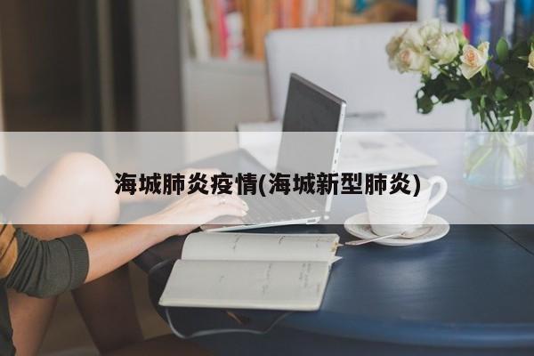 海城肺炎疫情(海城新型肺炎)