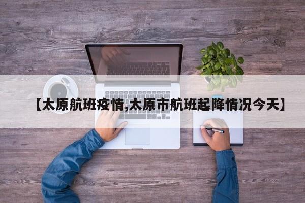 【太原航班疫情,太原市航班起降情况今天】