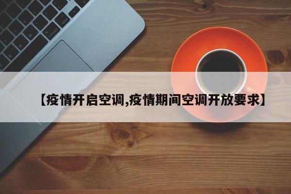 【疫情开启空调,疫情期间空调开放要求】