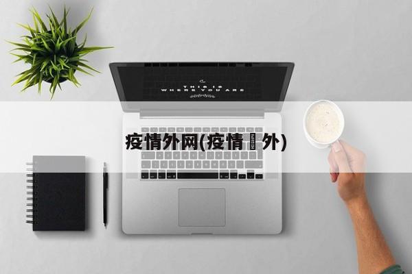 疫情外网(疫情囯外)