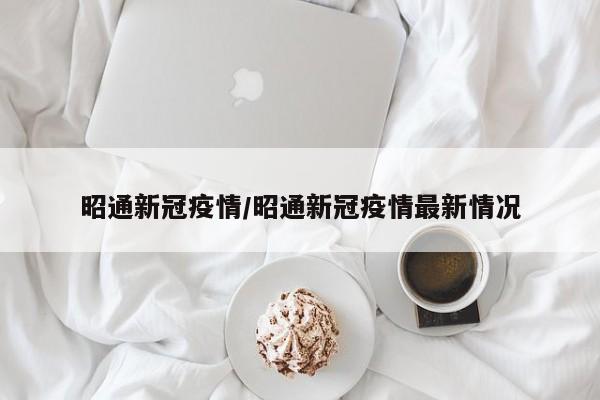 昭通新冠疫情/昭通新冠疫情最新情况