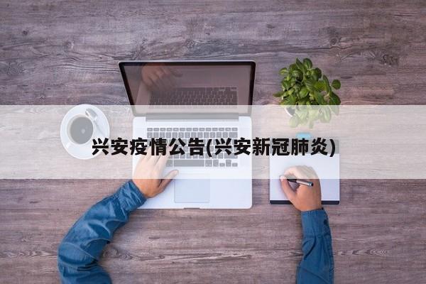 兴安疫情公告(兴安新冠肺炎)