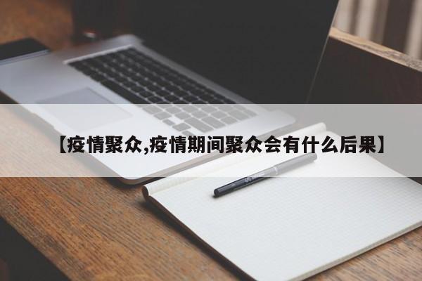 【疫情聚众,疫情期间聚众会有什么后果】