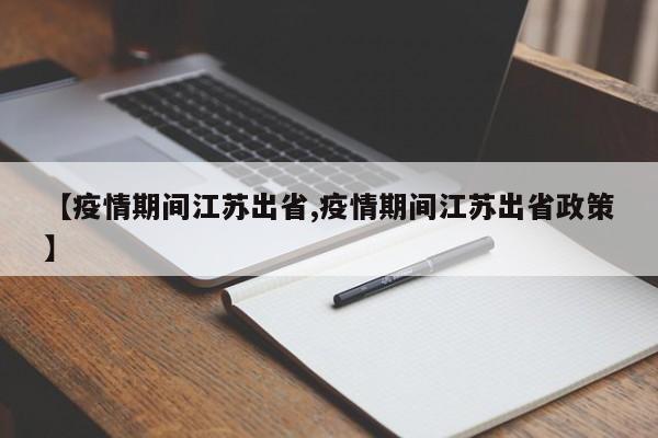【疫情期间江苏出省,疫情期间江苏出省政策】