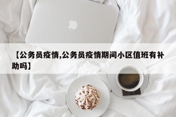 【公务员疫情,公务员疫情期间小区值班有补助吗】