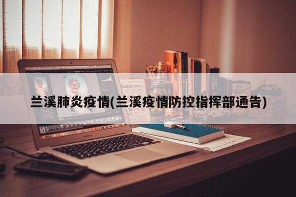 兰溪肺炎疫情(兰溪疫情防控指挥部通告)