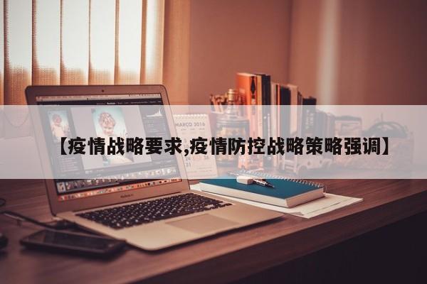 【疫情战略要求,疫情防控战略策略强调】
