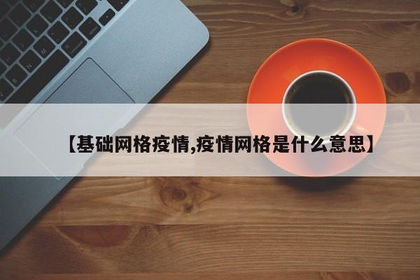【基础网格疫情,疫情网格是什么意思】