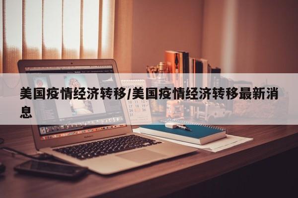 美国疫情经济转移/美国疫情经济转移最新消息