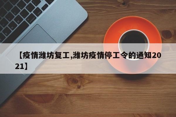 【疫情潍坊复工,潍坊疫情停工令的通知2021】