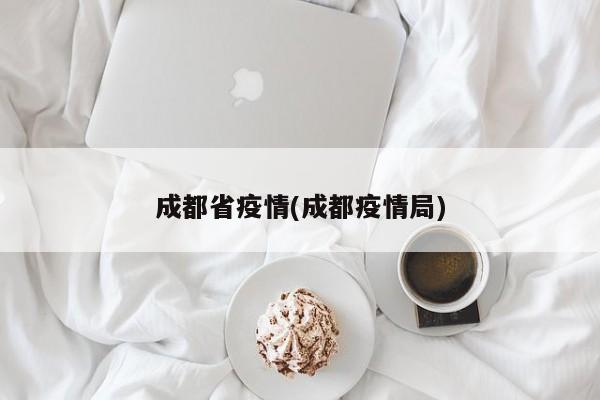 成都省疫情(成都疫情局)