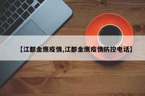 【江都金鹰疫情,江都金鹰疫情防控电话】