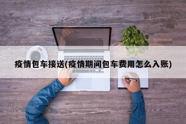 疫情包车接送(疫情期间包车费用怎么入账)