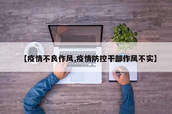 【疫情不良作风,疫情防控干部作风不实】