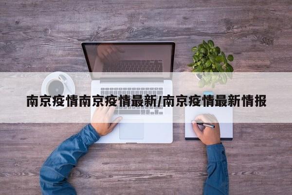 南京疫情南京疫情最新/南京疫情最新情报