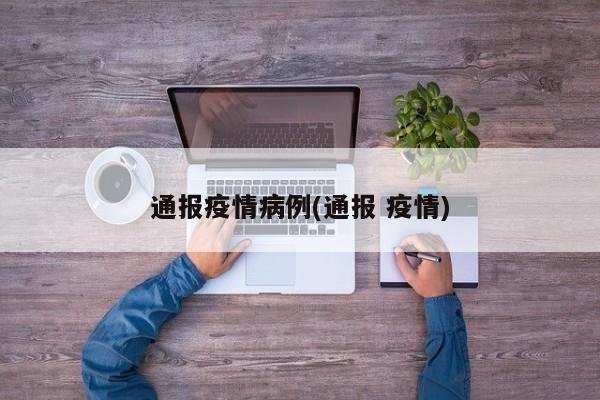 通报疫情病例(通报 疫情)