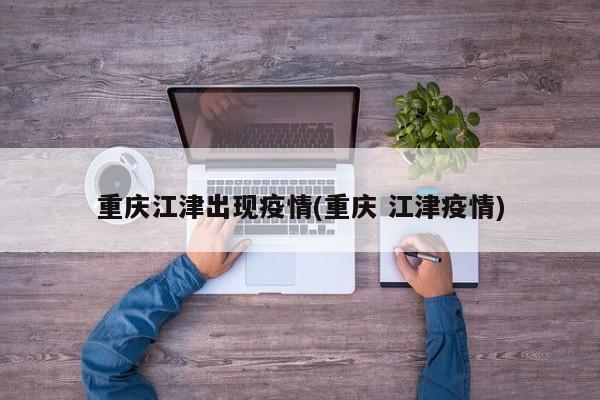 重庆江津出现疫情(重庆 江津疫情)