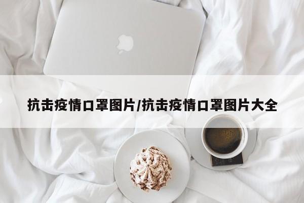 抗击疫情口罩图片/抗击疫情口罩图片大全