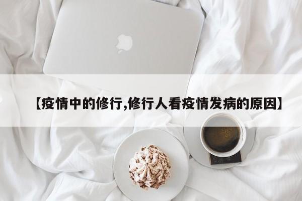 【疫情中的修行,修行人看疫情发病的原因】
