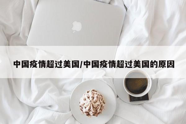 中国疫情超过美国/中国疫情超过美国的原因