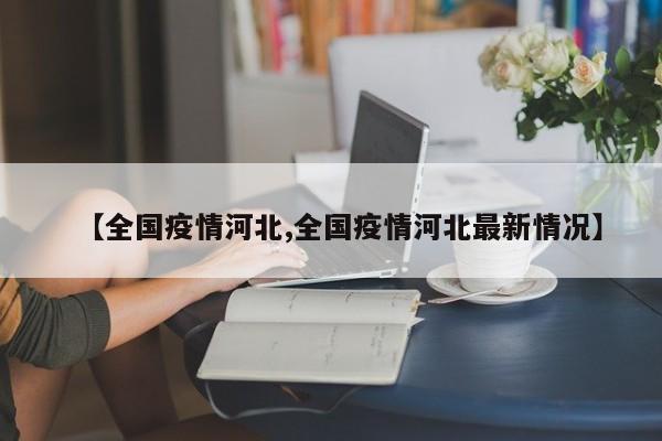 【全国疫情河北,全国疫情河北最新情况】