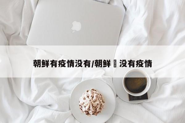 朝鲜有疫情没有/朝鲜冇没有疫情