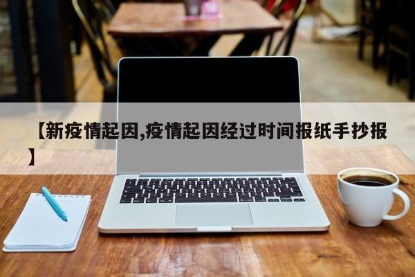 【新疫情起因,疫情起因经过时间报纸手抄报】