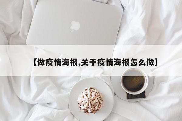 【做疫情海报,关于疫情海报怎么做】