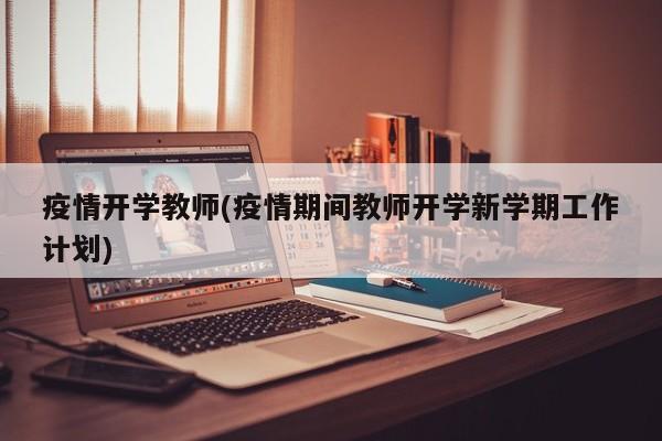 疫情开学教师(疫情期间教师开学新学期工作计划)