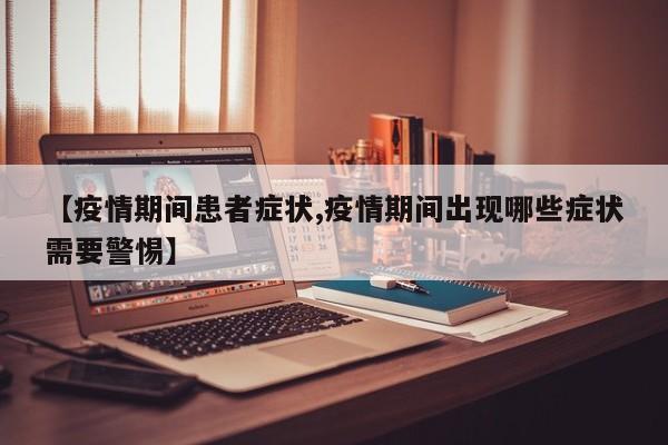 【疫情期间患者症状,疫情期间出现哪些症状需要警惕】