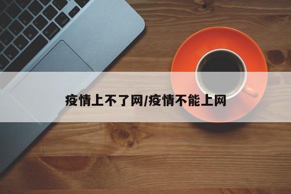 疫情上不了网/疫情不能上网
