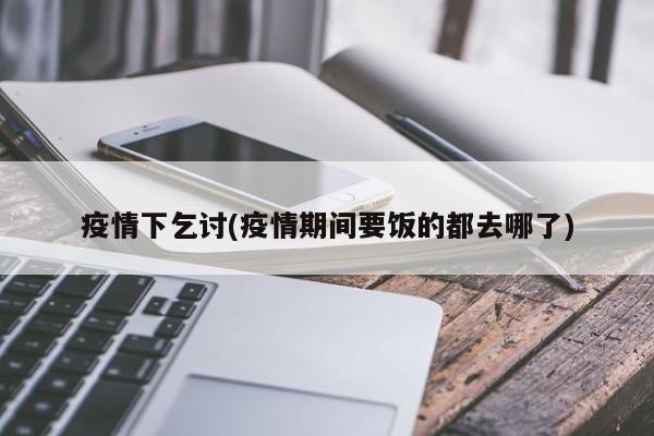 疫情下乞讨(疫情期间要饭的都去哪了)