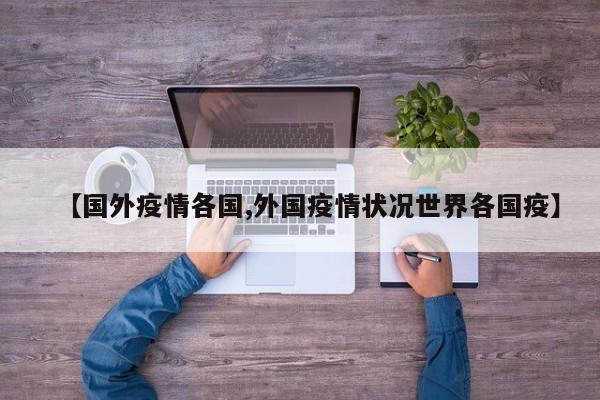【国外疫情各国,外国疫情状况世界各国疫】