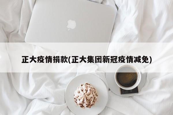 正大疫情捐款(正大集团新冠疫情减免)