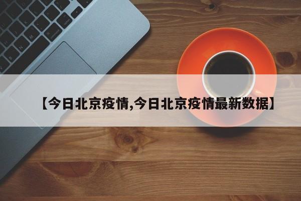 【今日北京疫情,今日北京疫情最新数据】