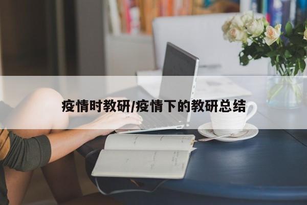 疫情时教研/疫情下的教研总结