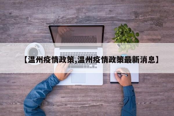 【温州疫情政策,温州疫情政策最新消息】