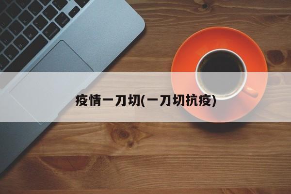 疫情一刀切(一刀切抗疫)