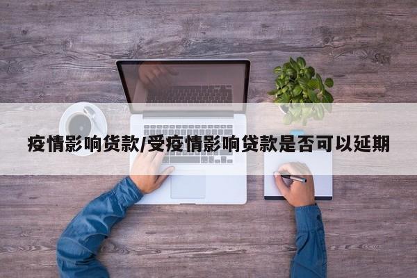 疫情影响货款/受疫情影响贷款是否可以延期
