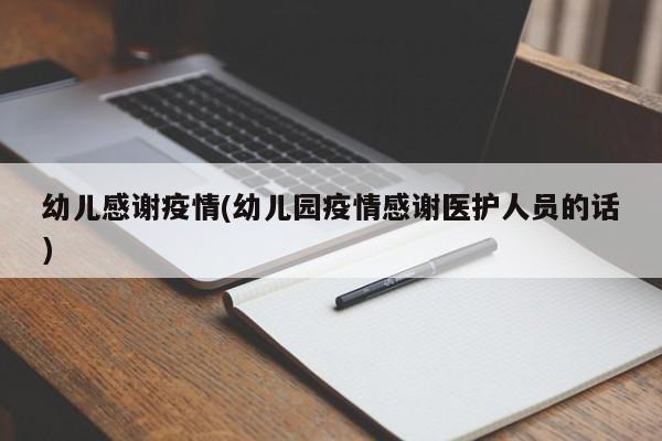 幼儿感谢疫情(幼儿园疫情感谢医护人员的话)