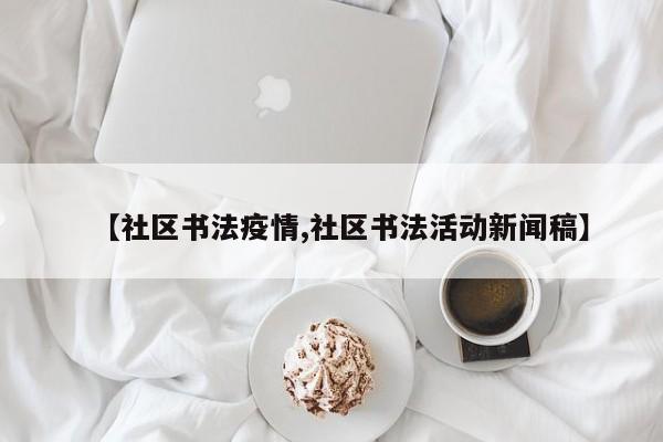 【社区书法疫情,社区书法活动新闻稿】