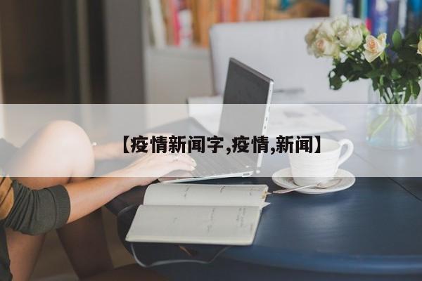 【疫情新闻字,疫情,新闻】