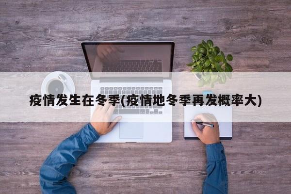 疫情发生在冬季(疫情地冬季再发概率大)