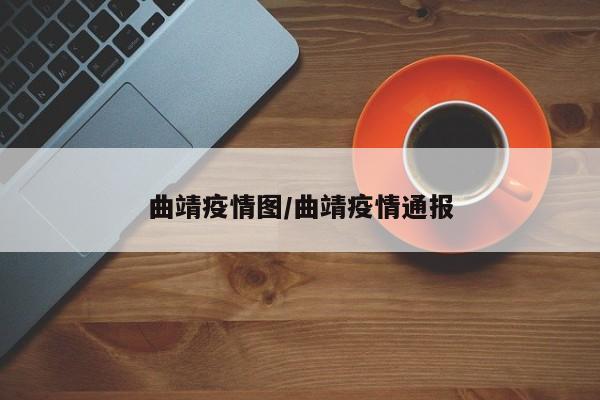 曲靖疫情图/曲靖疫情通报