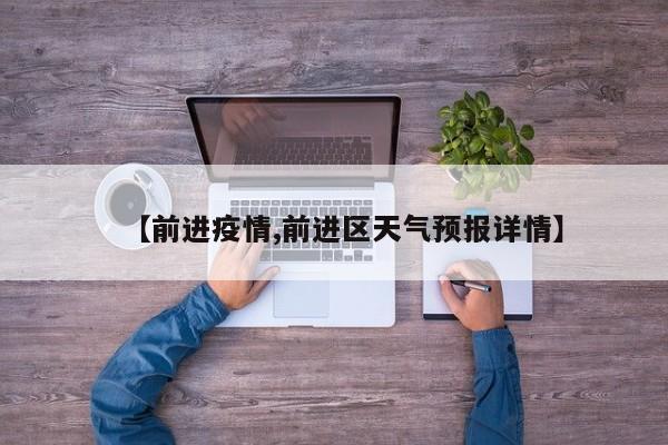 【前进疫情,前进区天气预报详情】