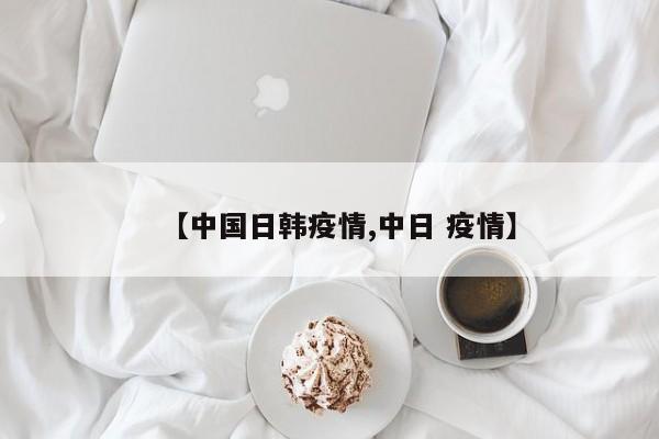 【中国日韩疫情,中日 疫情】