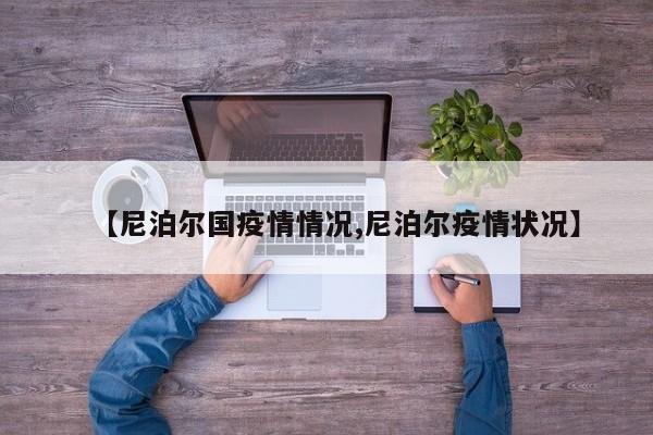 【尼泊尔国疫情情况,尼泊尔疫情状况】