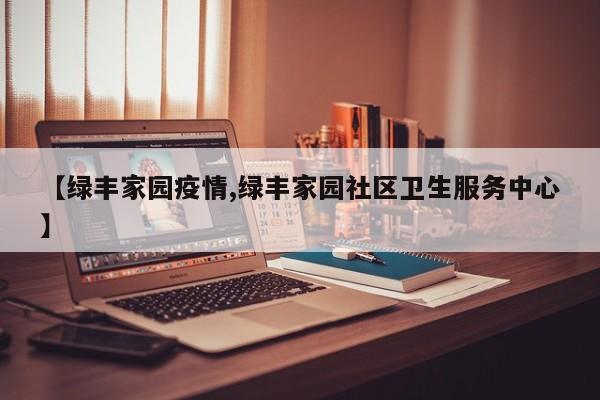 【绿丰家园疫情,绿丰家园社区卫生服务中心】