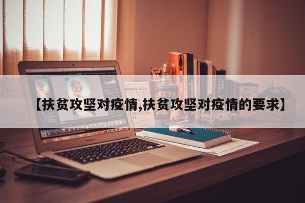 【扶贫攻坚对疫情,扶贫攻坚对疫情的要求】